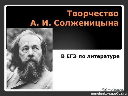 Творчество А. И. Солженицына В ЕГЭ по литературе merelenko-su.uCoz.ru.