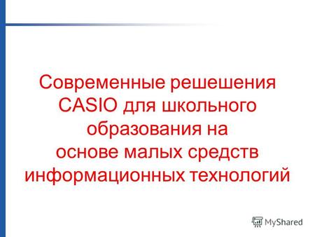 Современные решешения CASIO для школьного образования на основе малых средств информационных технологий.