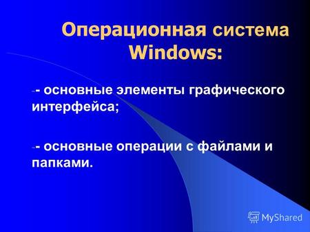 Операционная система Windows: - - основные элементы графического интерфейса; - - основные операции с файлами и папками.