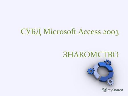 СУБД Microsoft Access 2003 ЗНАКОМСТВО. Что такое Access? Access – приложение, входящее в состав пакета Microsoft Office для разработки баз данных и осуществления.
