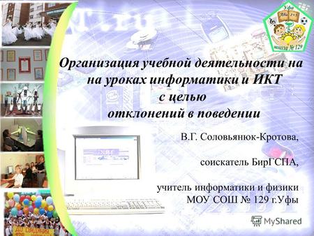 Организация учебной деятельности на на уроках информатики и ИКТ с целью отклонений в поведении В.Г. Соловьянюк-Кротова, соискатель БирГСПА, учитель информатики.