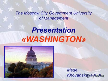 The Moscow City Government University of Management Presentation «WASHINGTON» Made Khovanskaya A. A.