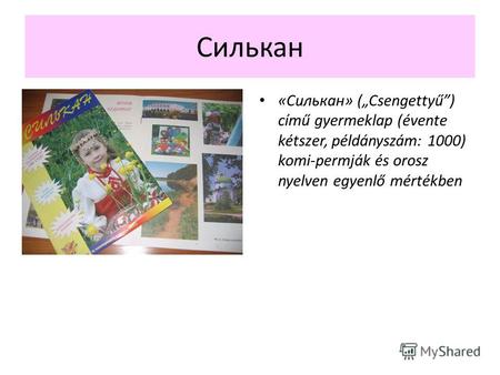 Силькан «Силькан» (Csengettyű) című gyermeklap (évente kétszer, példányszám: 1000) komi-permják és orosz nyelven egyenlő mértékben.
