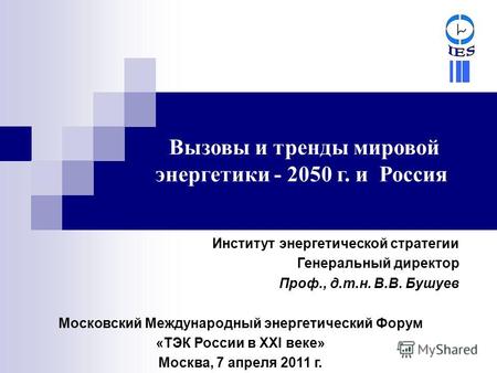 Вызовы и тренды мировой энергетики - 2050 г. и Россия Институт энергетической стратегии Генеральный директор Проф., д.т.н. В.В. Бушуев Московский Международный.