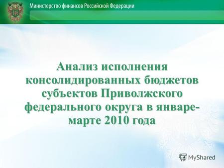 Анализ исполнения консолидированных бюджетов субъектов Приволжского федерального округа в январе- марте 2010 года.