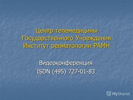 Центр телемедицины Государственного Учреждения Институт ревматологии РАМН Видеоконференция ISDN (495) 727-01-83.
