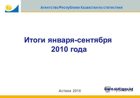 1 Агентство Республики Казахстан по статистике Итоги января-сентября 2010 года Астана 2010 www.stat.gov.kz.