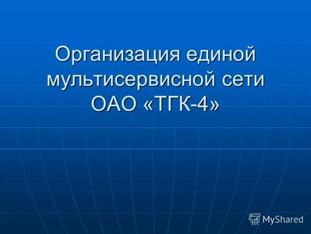 Организация единой мультисервисной сети ОАО «ТГК-4»