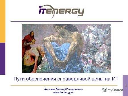 1 Аксенов Евгений Геннадьевич www.it-energy.ru Пути обеспечения справедливой цены на ИТ.