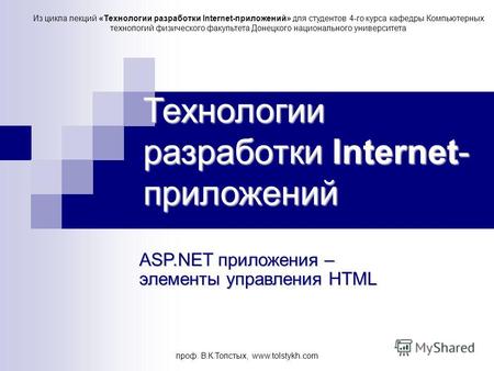 Проф. В.К.Толстых, www.tolstykh.com Технологии разработки Internet- приложений ASP.NET приложения – элементы управления HTML Из цикла лекций «Технологии.