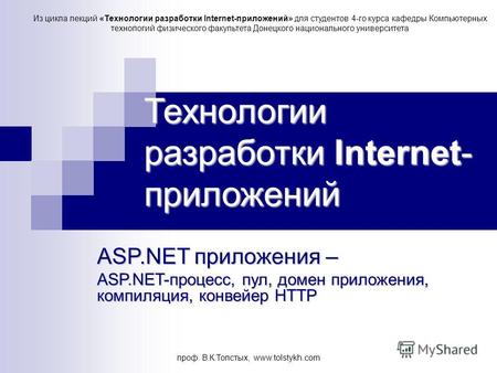 Проф. В.К.Толстых, www.tolstykh.com Технологии разработки Internet- приложений ASP.NET приложения – ASP.NET-процесс, пул, домен приложения, компиляция,