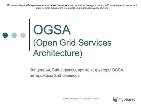 ДонНУ, кафедра КТ, проф.В.К.Толстых OGSA Open Grid Services Architecture OGSA (Open Grid Services Architecture) Концепция, Grid-сервисы, пример структуры.
