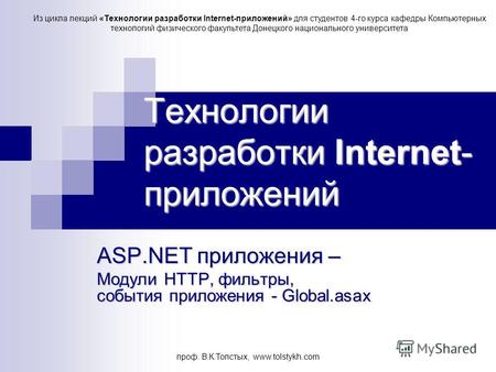 Проф. В.К.Толстых, www.tolstykh.com Технологии разработки Internet- приложений ASP.NET приложения – Модули HTTP, фильтры, события приложения - Global.asax.