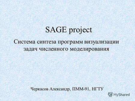SAGE project Система синтеза программ визуализации задач численного моделирования Черкасов Александр, ПММ-91, НГТУ.