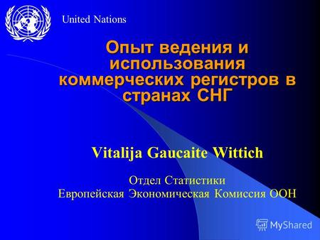 United Nations Опыт ведения и использования коммерческих регистров в странах СНГ Vitalija Gaucaite Wittich Отдел Статистики Европейская Экономическая Комиссия.