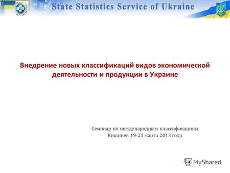 Внедрение новых классификаций видов экономической деятельности и продукции в Украине Семинар по международным классификациям Кишинев 19-21 марта 2013 года.