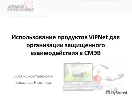 Использование продуктов ViPNet для организации защищенного взаимодействия в СМЭВ ООО «Смолтелеком» Ковалева Надежда.