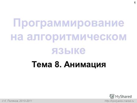 К. Поляков, 2010-2011  1 Программирование на алгоритмическом языке Тема 8. Анимация.