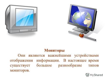 Мониторы Они являются важнейшими устройствами отображения информации. В настоящее время существует большое разнообразие типов мониторов.