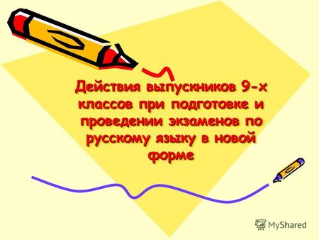 Действия выпускников 9-х классов при подготовке и проведении экзаменов по русскому языку в новой форме.