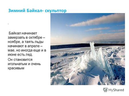 Зимний Байкал- скульптор. Байкал начинает замерзать в октябре – ноябре, а таять льды начинают в апреле – мае, но иногда еще и в июне есть лед. Он становится.