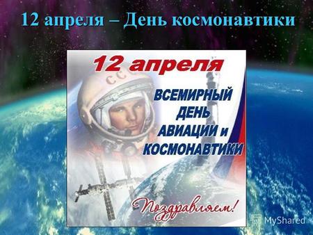 12 апреля – День космонавтики. Юрий Алексеевич Гагарин – первый человек в космосе.