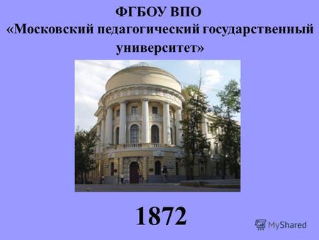 ФГБОУ ВПО « Московский педагогический государственный университет » 1872.