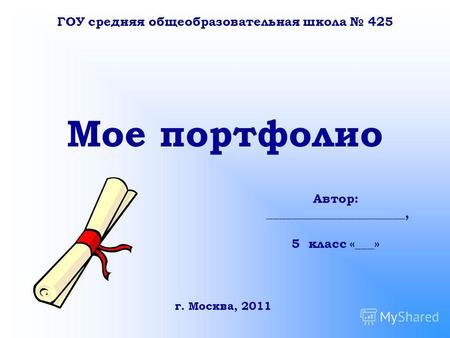 Мое портфолио Автор: ______________________, 5 класс «___» ГОУ средняя общеобразовательная школа 425 г. Москва, 2011.