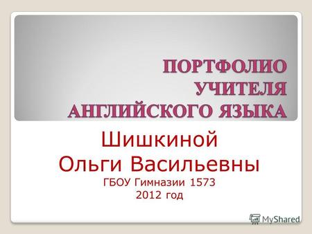 Шишкиной Ольги Васильевны ГБОУ Гимназии 1573 2012 год.