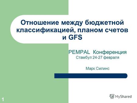 1 Отношение между бюджетной классификацией, планом счетов и GFS PEMPAL Конференция Стамбул 24-27 февраля Марк Силинс.