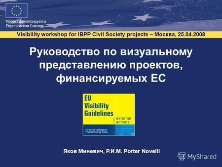 Проект финансируется Европейским Союзом Visibility workshop for IBPP Civil Society projects – Москва, 25.04.2008 1 Руководство по визуальному представлению.