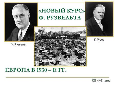 «НОВЫЙ КУРС» Ф. РУЗВЕЛЬТА Ф. Рузвельт Г. Гувер ЕВРОПА В 1930 – Е ГГ.