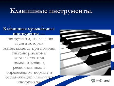 Клавишные инструменты. Клавишные музыкальные инструменты инструменты, извлечение звука в которых осуществляется при помощи системы рычагов и управляется.