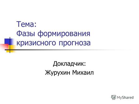 Тема: Фазы формирования кризисного прогноза Докладчик: Журухин Михаил.