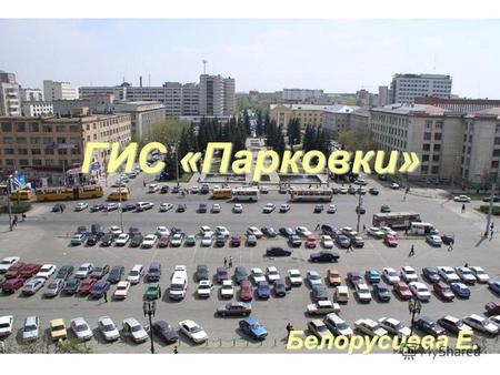 ГИС «Парковки» Белорусцева Е.. Что такое «ГИС Парковки» ГИС «Парковки» - интерактивный картографический сервис, который предоставляет пользователям следующие.