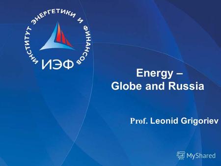 Energy – Globe and Russia Prof. Leonid Grigoriev.