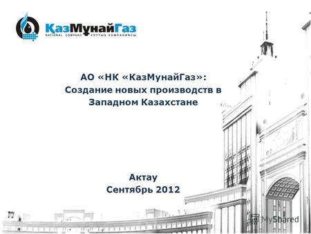 АО «НК «КазМунайГаз»: Создание новых производств в Западном Казахстане Актау Сентябрь 2012.