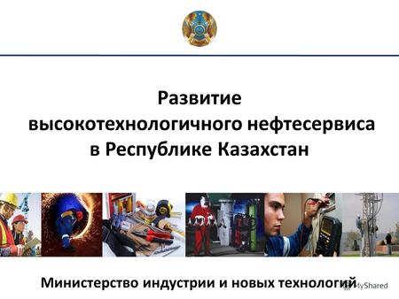 Развитие высокотехнологичного нефтесервиса в Республике Казахстан Министерство индустрии и новых технологий.