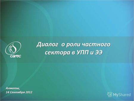Алматы, 14 Сентября 2012 Диалог о роли частного сектора в УПП и ЭЭ.