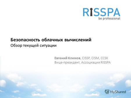 Безопасность облачных вычислений Обзор текущей ситуации Евгений Климов, CISSP, CISM, CCSK Вице-президент, Ассоциация RISSPA.