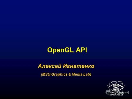 OpenGL API Алексей Игнатенко (MSU Graphics & Media Lab) Алексей Игнатенко (MSU Graphics & Media Lab)