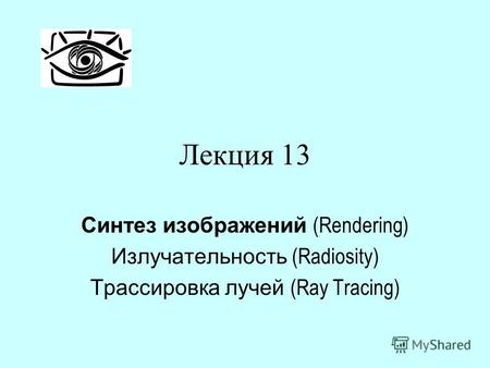 Лекция 13 Синтез изображений (Rendering) Излучательность (Radiosity) Трассировка лучей (Ray Tracing)