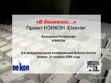 «В движении…» Проект НЭИКОН -Elsevier Екатерина Полникова НЭИКОН 6-я международная конференция Science Online Египет, 21 ноября 2005 года.