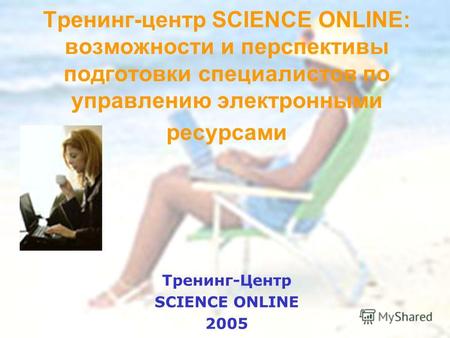 Тренинг-центр SCIENCE ONLINE: возможности и перспективы подготовки специалистов по управлению электронными ресурсами Тренинг-Центр SCIENCE ONLINE 2005.