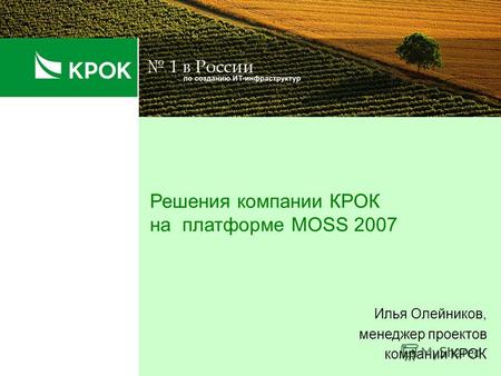 Решения компании КРОК на платформе MOSS 2007 Илья Олейников, менеджер проектов компании КРОК.