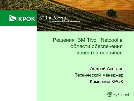 Решения IBM Tivoli Netcool в области обеспечения качества сервисов Андрей Асосков Технический менеджер Компания КРОК.