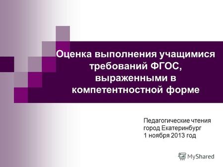 Оценка выполнения учащимися требований ФГОС, выраженными в компетентностной форме Педагогические чтения город Екатеринбург 1 ноября 2013 год.