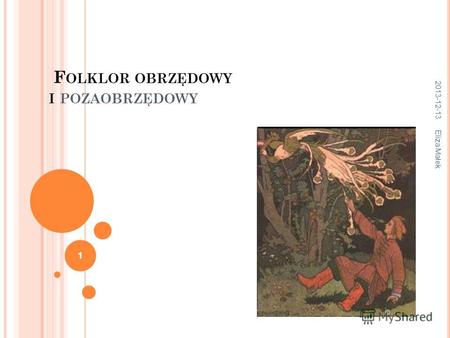 F OLKLOR OBRZĘDOWY I POZAOBRZĘDOWY 2013-12-13 Eliza Małek 1.