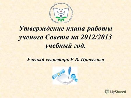 Утверждение плана работы ученого Совета на 2012/2013 учебный год. Ученый секретарь Е.В. Просекова.