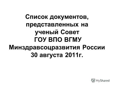 Список документов, представленных на ученый Совет ГОУ ВПО ВГМУ Минздравсоцразвития России 30 августа 2011г.